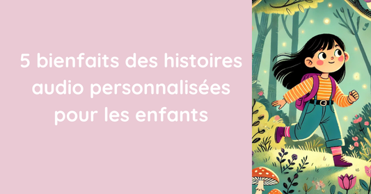 5 bienfaits des histoires audio personnalisées pour les enfants
