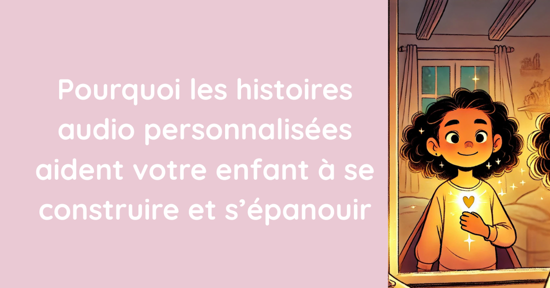 Pourquoi les histoires audio personnalisées aident votre enfant à se construire et s’épanouir